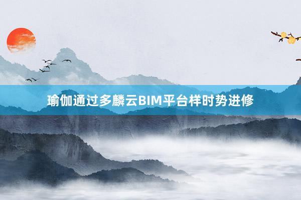 瑜伽通过多麟云BIM平台样时势进修