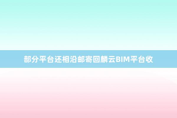 部分平台还相沿邮寄回麟云BIM平台收