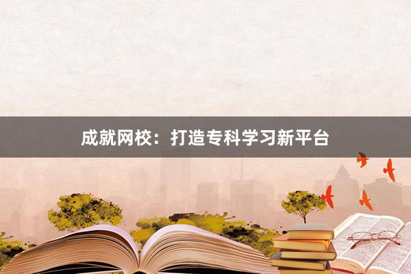 成就网校：打造专科学习新平台